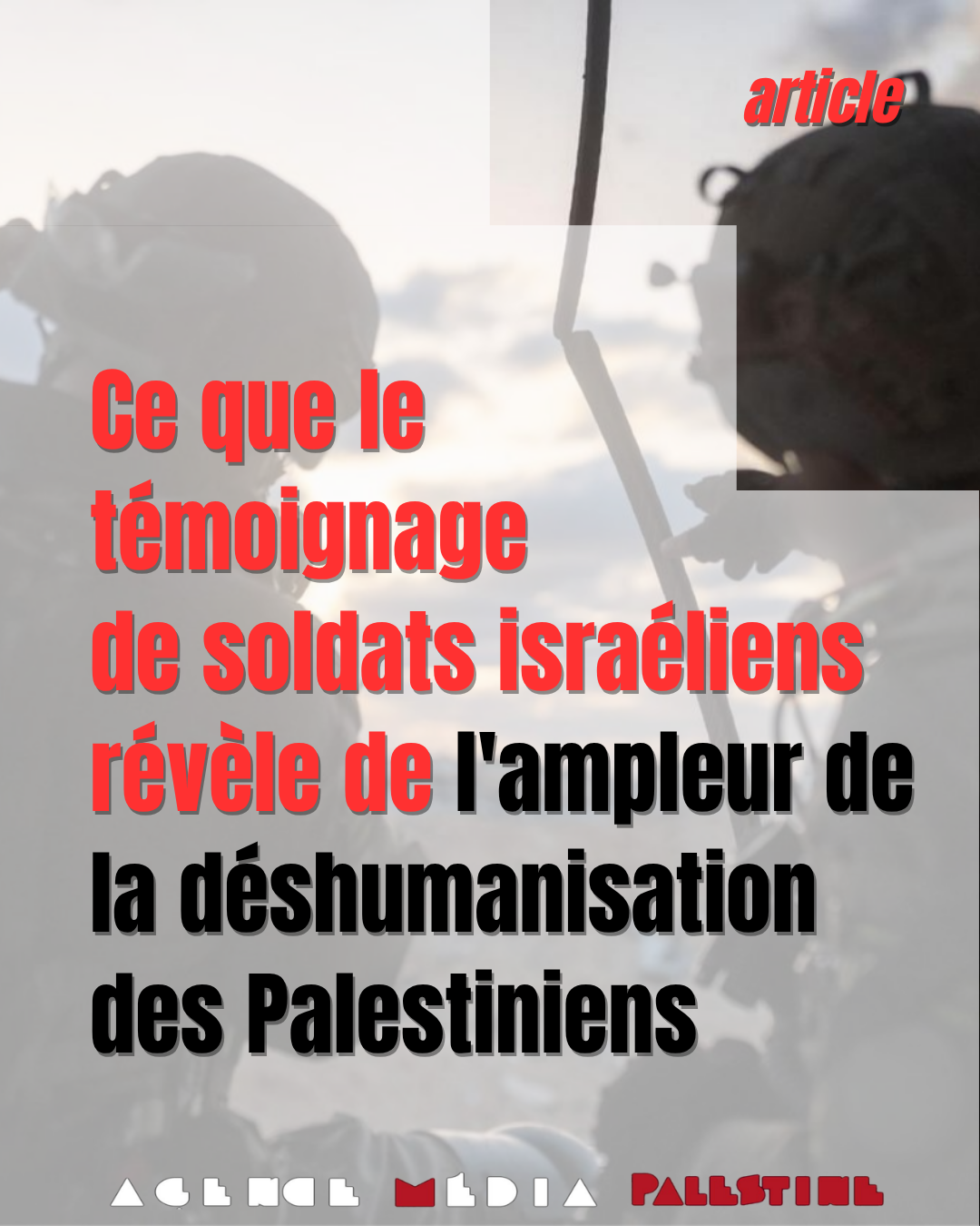 Ce que le témoignage de soldats israéliens révèle de l'ampleur de la déshumanisation des Palestiniens - Agence Media Palestine